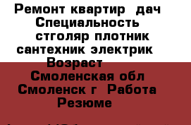 Ремонт квартир, дач › Специальность ­ стголяр,плотник,сантехник,электрик. › Возраст ­ 35 - Смоленская обл., Смоленск г. Работа » Резюме   